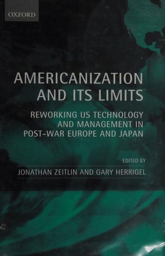 Americanization and Its Limits: Reworking US Technology and Management in Post-war Europe and Japan