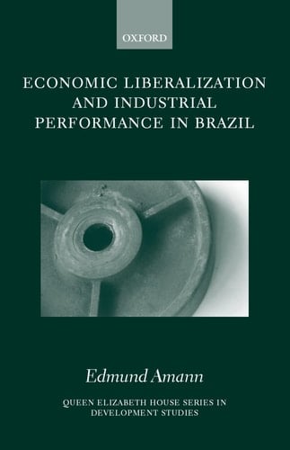 Economic Liberalization and Industrial Performance in Brazil (Queen Elizabeth House Series in Development Studies)