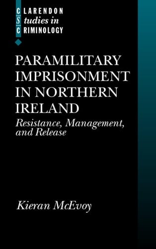 Paramilitary Imprisonment in Northern Ireland: Resistance, Management and Release (Clarendon Studies in Criminology)