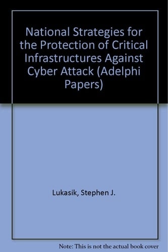 National Strategies for the Protection of Critical Infrastructures Against Cyber Attack (Adelphi Papers)