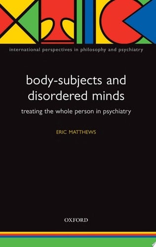 Body-Subjects and Disordered Minds: Treating the 'Whole' Person in Psychiatry (International Perspectives in Philosophy and Psychiatry)