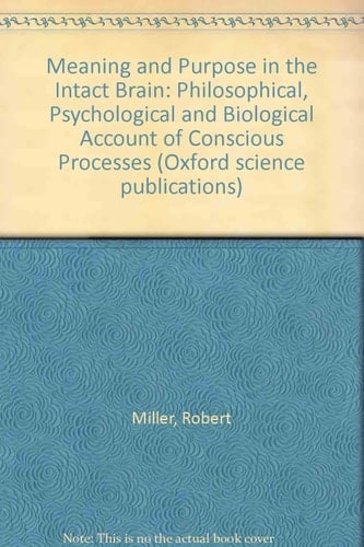 Meaning and Purpose in the Intact Brain: A Philosophical, Psychological, and Biological Account of Conscious Processes