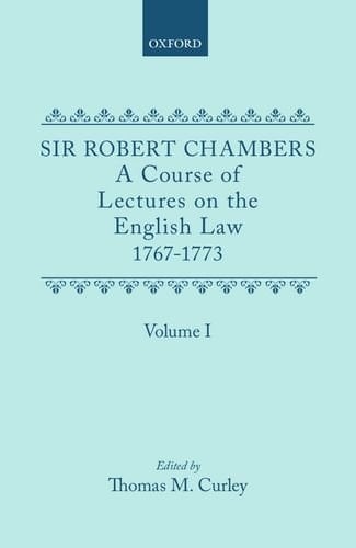 A Course of Lectures on the English Law Delivered at the University of Oxford 1767-1773 by Sir Robert Chambers, Second Vinerian Professor of English ... in Association with Samuel Johnson: Volume I