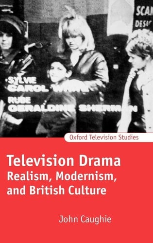 Television Drama: Realism, Modernism, and British Culture (Oxford Television Studies)