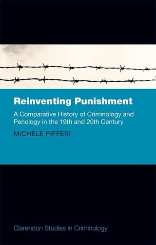 Reinventing Punishment: A Comparative History of Criminology and Penology in the 19th and 20th Century (Clarendon Studies in Criminology)