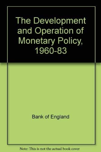 The Development and Operation of Monetary Policy, 1960-1983: A Selection of Material from the Quarterly Bulletin of the Bank of England