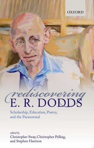 Rediscovering E. R. Dodds: Scholarship, Education, Poetry, and the Paranormal