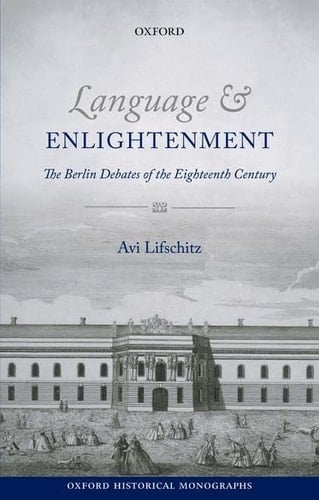 Language and Enlightenment: The Berlin Debates of the Eighteenth Century (Oxford Historical Monographs)