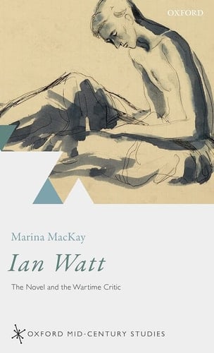 Ian Watt: The Novel and the Wartime Critic (Oxford Mid-Century Studies Series)