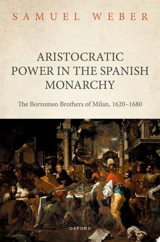 Aristocratic Power in the Spanish Monarchy: The Borromeo Brothers of Milan, 1620-1680