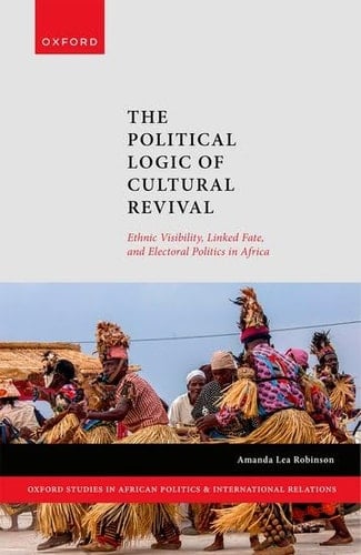 The Political Logic of Cultural Revival: Ethnic Visibility, Linked Fate, and Electoral Politics in Africa (Oxford Studies in African Politics and International Relations)