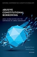 Abusive Constitutional Borrowing: Legal globalization and the subversion of liberal democracy (Oxford Comparative Constitutionalism)