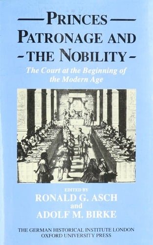Princes, Patronage, and the Nobility: The Court at the Beginning of the Modern Age, c. 1450-1650 (Studies of the German Historical Institute, London)