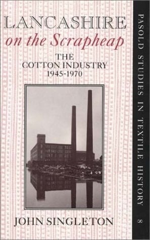 Lancashire on the Scrapheap: The Cotton Industry, 1945-1970 (Pasold Studies in Textile History, 8)