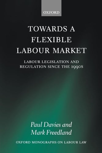 Towards a Flexible Labour Market: Labour Legislation and Regulation since the 1990s (Oxford Monographs on Labour Law)
