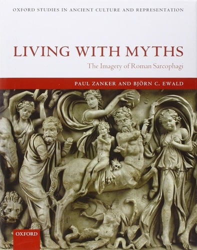 Living with Myths: The Imagery of Roman Sarcophagi (Oxford Studies in Ancient Culture & Representation)