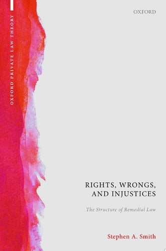 Rights, Wrongs, and Injustices: The Structure of Remedial Law (Oxford Private Law Theory)