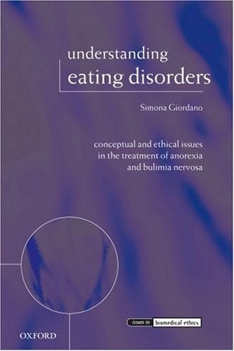 Understanding Eating Disorders: Conceptual and Ethical Issues in the Treatment of Anorexia and Bulimia Nervosa (Issues in Biomedical Ethics)