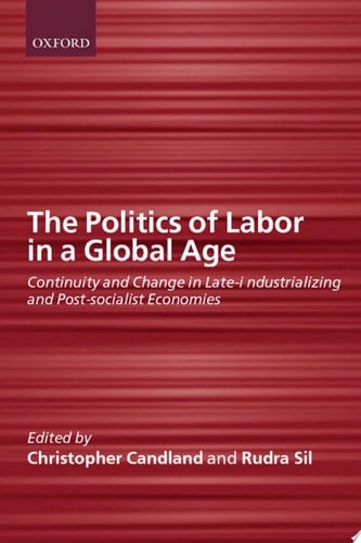 The Politics of Labor in a Global Age: Continuity and Change in Late-Industrializing and Post-Socialist Economies