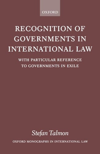 Recognition of Governments in International Law: With Particular Reference to Governments in Exile (Oxford Monographs in International Law)