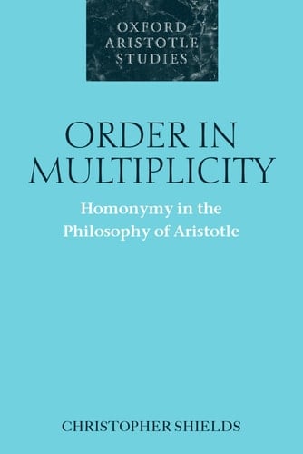 Order in Multiplicity: Homonymy in the Philosophy of Aristotle (Oxford Aristotle Studies Series)