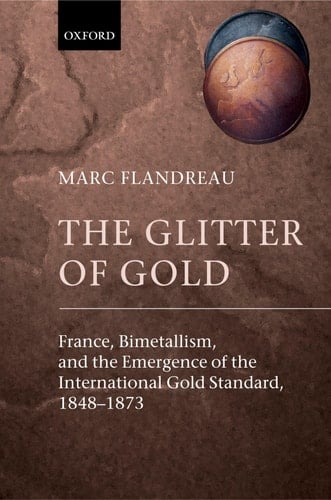 The Glitter of Gold France, Bimetallism, and the Emergence of the International Gold Standard, 1848-1873