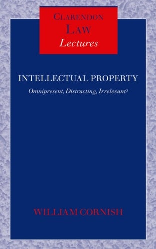 Intellectual Property: Omnipresent, Distracting, Irrelevant (Clarendon Law Lectures)