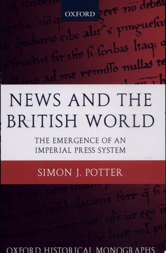 News and the British World: The Emergence of an Imperial Press System 1876-1922 (Oxford Historical Monographs)