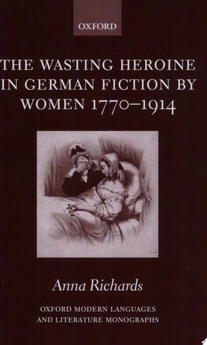 The Wasting Heroine in German Fiction by Women 1770-1914 (Oxford Modern Languages and Literature Monographs)