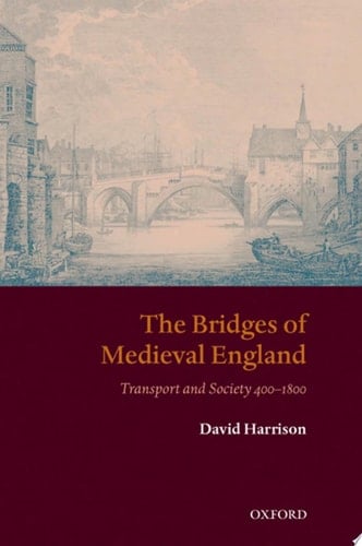 The Bridges of Medieval England: Transport and Society 400-1800 (Oxford Historical Monographs)