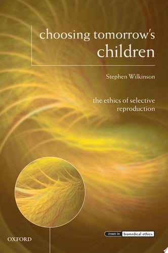 Choosing Tomorrow's Children: The Ethics of Selective Reproduction (Issues in Biomedical Ethics)
