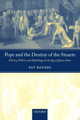 Pope and the Destiny of the Stuarts: History, Politics, and Mythology in the Age of Queen Anne