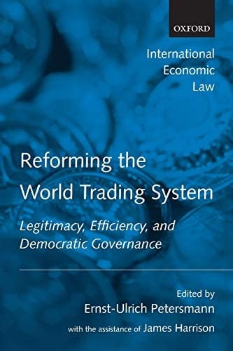 Reforming the World Trading System: Legitimacy, Efficiency, and Democratic Governance (International Economic Law Series)