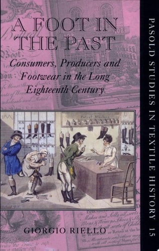 A Foot in the Past: Consumers, Producers, and Footwear in the Long Eighteenth Century (Pasold Studies in Textile History)