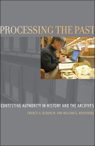 Processing the Past: Contesting Authority in History and the Archives (Oxford Series on History and Archives)