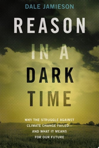 Reason in a Dark Time: Why the Struggle Against Climate Change Failed -- and What It Means for Our Future