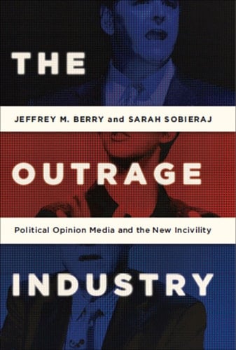The Outrage Industry: Political Opinion Media and the New Incivility (Studies in Postwar American Political Development)