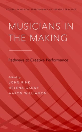 Musicians in the Making: Pathways to Creative Performance (Studies in Musical Performance as Creative Practice)