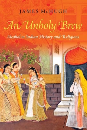 An Unholy Brew: Alcohol in Indian History and Religions