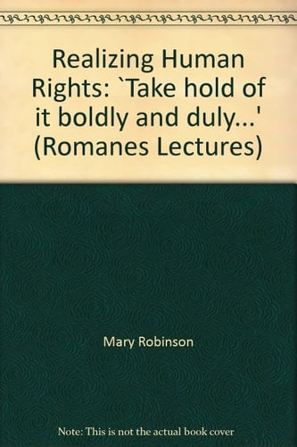 Realizing Human Rights: Take Hold of It Boldly and Duly.... (Romanes Lectures)