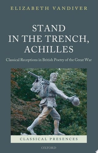 Stand in the Trench, Achilles: Classical Receptions in British Poetry of the Great War (Classical Presences)