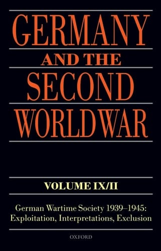 Germany and the Second World War Volume IX/II: German Wartime Society 1939-1945: Exploitation, Interpretations, Exclusion