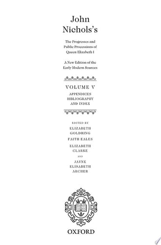 John Nichols's The Progresses and Public Processions of Queen Elizabeth: A New Edition of the Early Modern Sources: Volume V: Appendices, Bibliographies, and Index