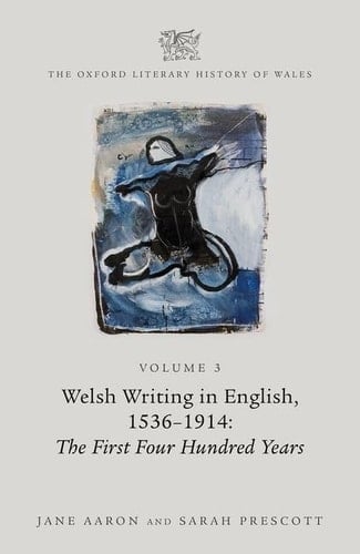 The Oxford Literary History of Wales: Volume 3. Welsh Writing in English, 1536-1914: The First Four Hundred Years (The Oxford Literary History of Wales)