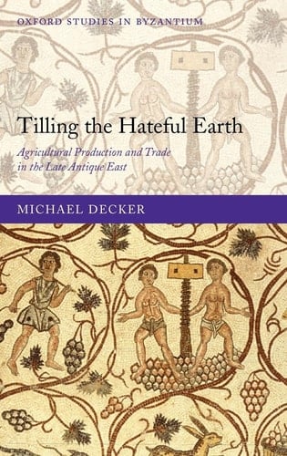 Tilling the Hateful Earth: Agricultural Production and Trade in the Late Antique East (Oxford Studies in Byzantium)