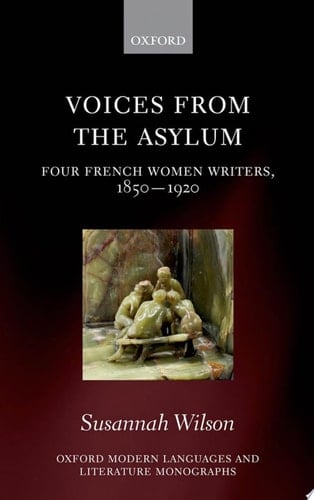Voices from the Asylum: Four French Women Writers, 1850-1920 (Oxford Modern Languages and Literature Monographs)