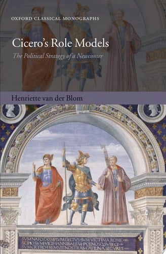 Cicero's Role Models: The Political Strategy of a Newcomer (Oxford Classical Monographs)