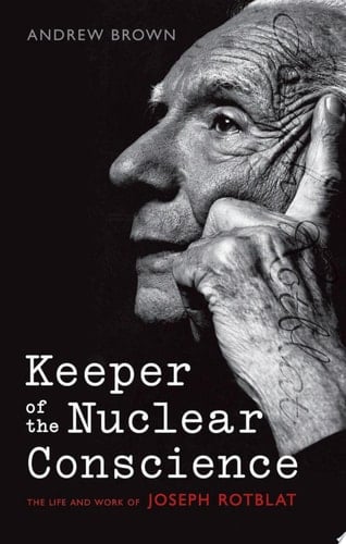 Keeper of the Nuclear Conscience: The Life and Work of Joseph Rotblat