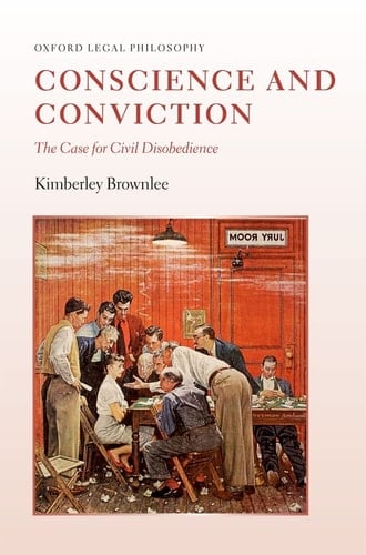 Conscience and Conviction: The Case for Civil Disobedience (Oxford Legal Philosophy)