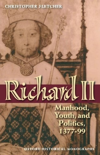 Richard II: Manhood, Youth, and Politics 1377-99 (Oxford Historical Monographs)